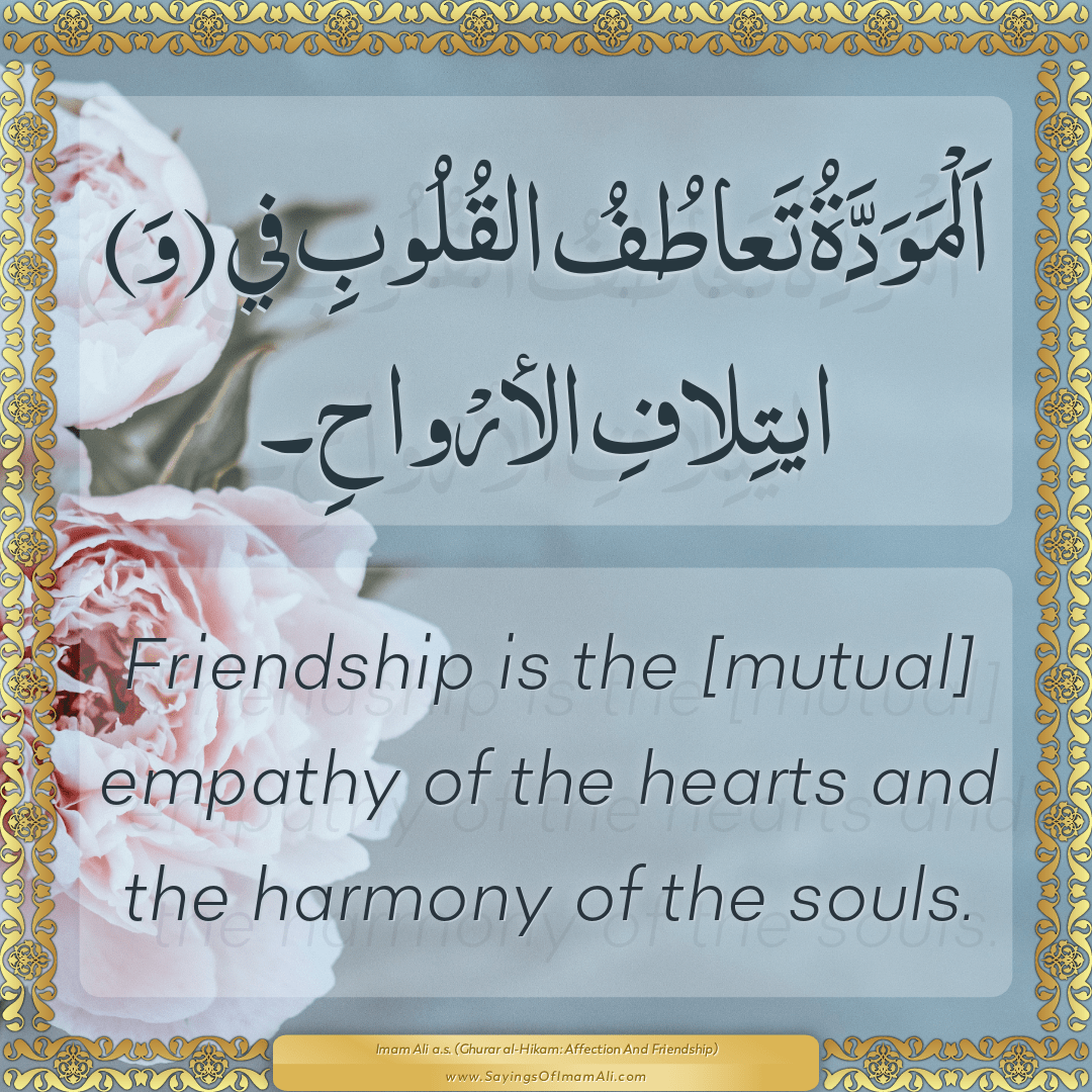 Friendship is the [mutual] empathy of the hearts and the harmony of the...